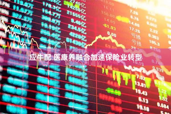 应牛配 医康养融合加速保险业转型