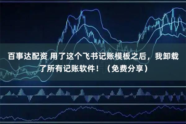 百事达配资 用了这个飞书记账模板之后，我卸载了所有记账软件！（免费分享）