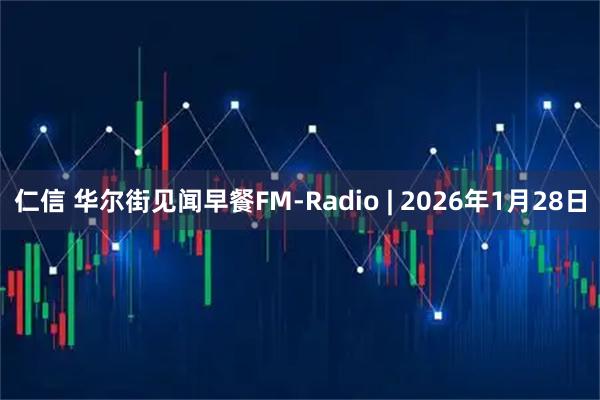 仁信 华尔街见闻早餐FM-Radio | 2026年1月28日