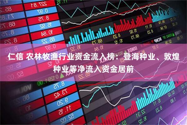 仁信 农林牧渔行业资金流入榜：登海种业、敦煌种业等净流入资金居前
