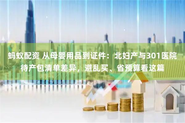 蚂蚁配资 从母婴用品到证件：北妇产与301医院待产包清单差异，避乱买、省预算看这篇